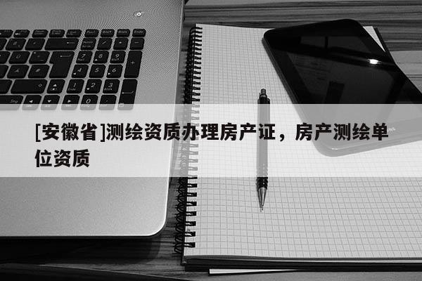 [安徽省]測繪資質辦理房產證，房產測繪單位資質