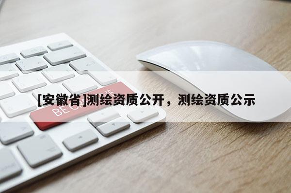 [安徽省]測繪資質公開，測繪資質公示