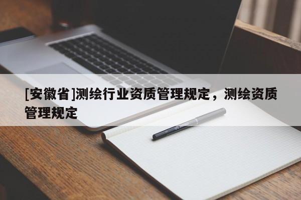 [安徽省]測繪行業(yè)資質(zhì)管理規(guī)定，測繪資質(zhì)管理規(guī)定