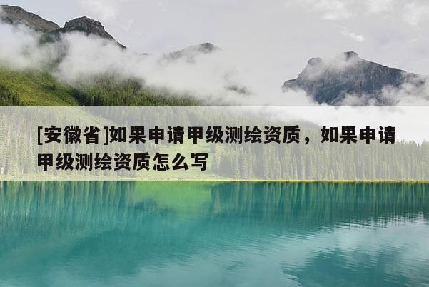 [安徽省]如果申請甲級測繪資質，如果申請甲級測繪資質怎么寫