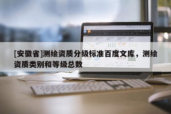 [安徽省]測繪資質分級標準百度文庫，測繪資質類別和等級總數