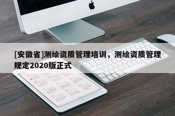 [安徽省]測繪資質管理培訓，測繪資質管理規定2020版正式