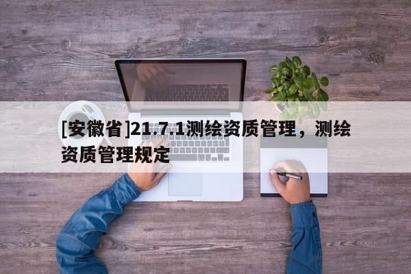 [安徽省]21.7.1測(cè)繪資質(zhì)管理，測(cè)繪資質(zhì)管理規(guī)定