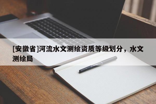 [安徽省]河流水文測繪資質等級劃分，水文測繪局