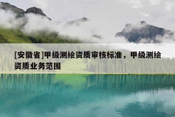 [安徽省]甲級測繪資質審核標準，甲級測繪資質業務范圍