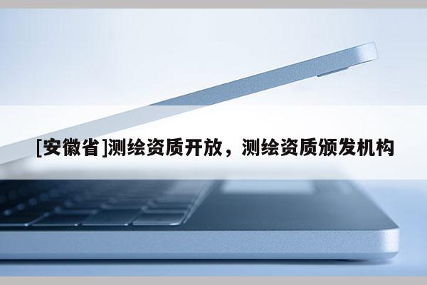 [安徽省]測繪資質開放，測繪資質頒發機構