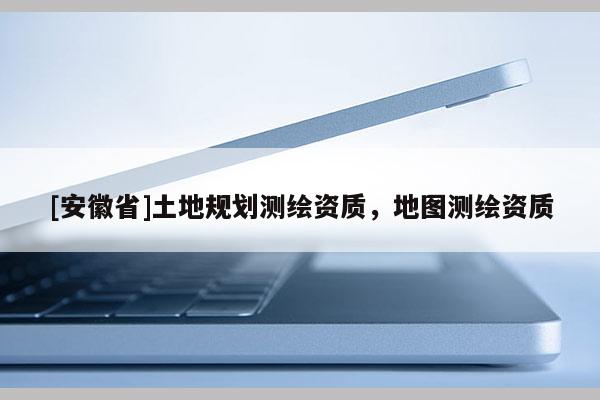 [安徽省]土地規劃測繪資質，地圖測繪資質