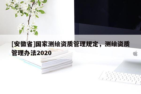 [安徽省]國家測繪資質管理規定，測繪資質管理辦法2020