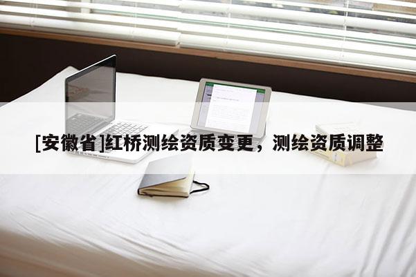 [安徽省]紅橋測繪資質變更，測繪資質調整