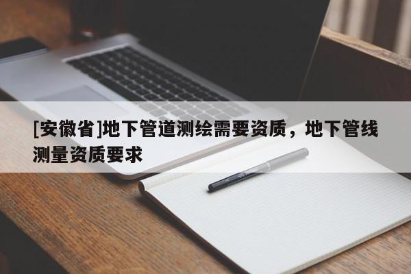 [安徽省]地下管道測(cè)繪需要資質(zhì)，地下管線測(cè)量資質(zhì)要求