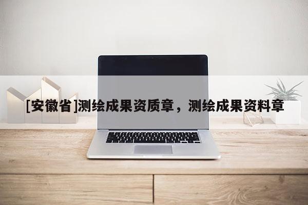 [安徽省]測(cè)繪成果資質(zhì)章，測(cè)繪成果資料章