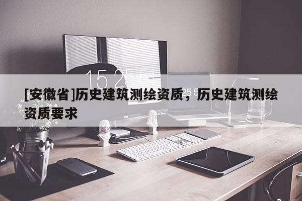 [安徽省]歷史建筑測(cè)繪資質(zhì)，歷史建筑測(cè)繪資質(zhì)要求