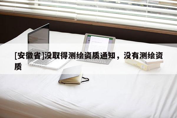 [安徽省]沒取得測繪資質通知，沒有測繪資質