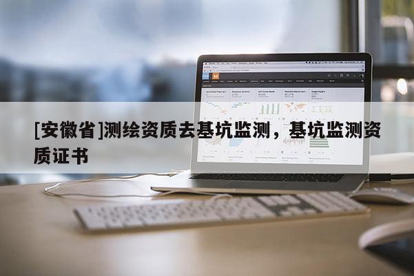 [安徽省]測繪資質去基坑監測，基坑監測資質證書