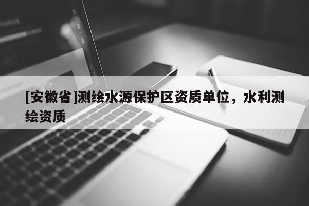 [安徽省]測繪水源保護區資質單位，水利測繪資質