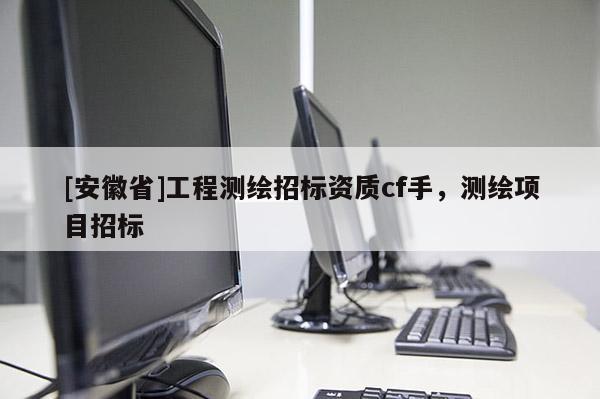 [安徽省]工程測繪招標資質cf手，測繪項目招標