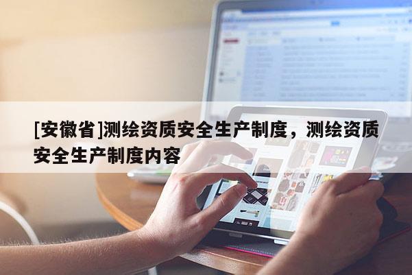 [安徽省]測繪資質安全生產制度，測繪資質安全生產制度內容