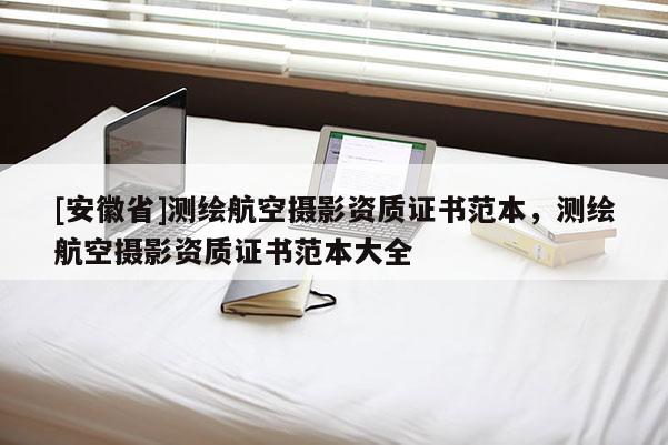 [安徽省]測繪航空攝影資質證書范本，測繪航空攝影資質證書范本大全