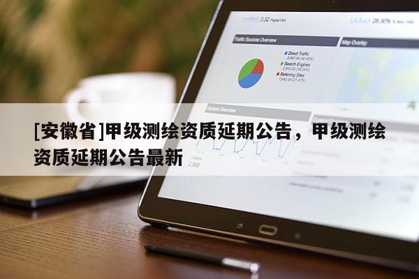 [安徽省]甲級測繪資質延期公告，甲級測繪資質延期公告最新