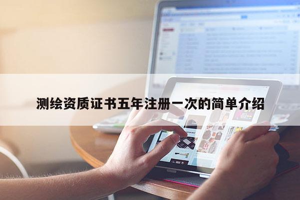 測繪資質證書五年注冊一次的簡單介紹