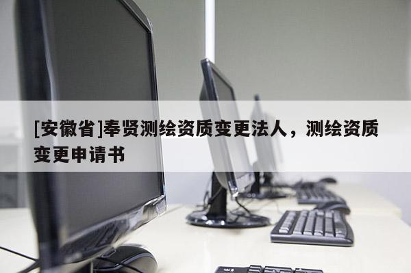 [安徽省]奉賢測(cè)繪資質(zhì)變更法人，測(cè)繪資質(zhì)變更申請(qǐng)書