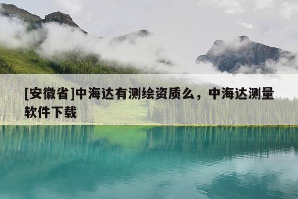 [安徽省]中海達有測繪資質么，中海達測量軟件下載