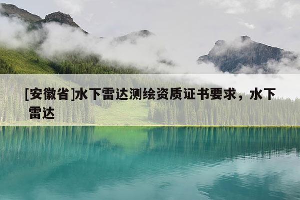 [安徽省]水下雷達(dá)測(cè)繪資質(zhì)證書(shū)要求，水下 雷達(dá)