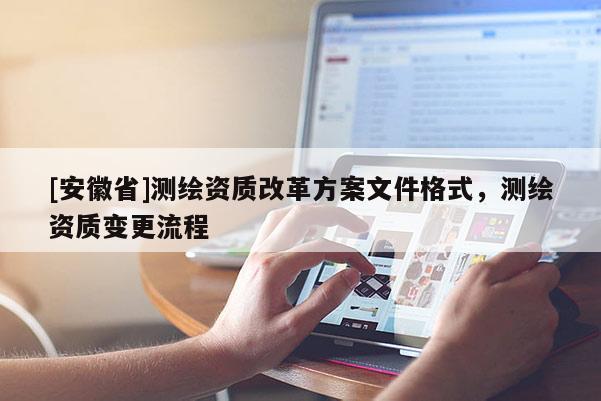 [安徽省]測(cè)繪資質(zhì)改革方案文件格式，測(cè)繪資質(zhì)變更流程