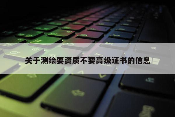 關于測繪要資質不要高級證書的信息