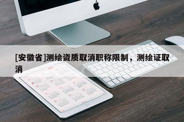 [安徽省]測繪資質取消職稱限制，測繪證取消