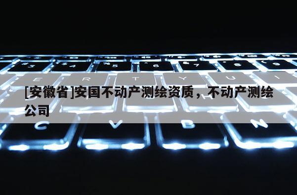 [安徽省]安國不動產測繪資質，不動產測繪公司