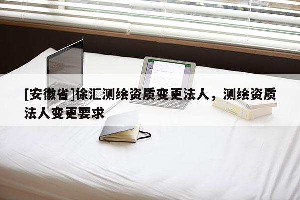 [安徽省]徐匯測繪資質變更法人，測繪資質法人變更要求