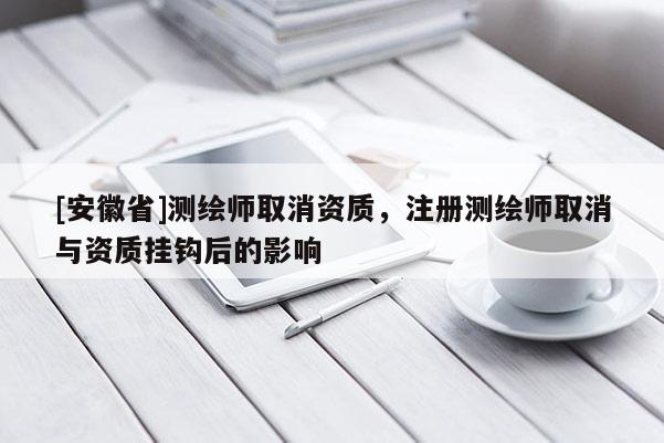 [安徽省]測繪師取消資質，注冊測繪師取消與資質掛鉤后的影響