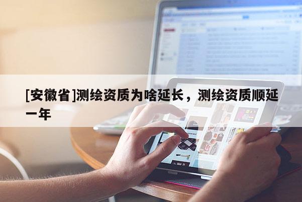 [安徽省]測繪資質為啥延長，測繪資質順延一年