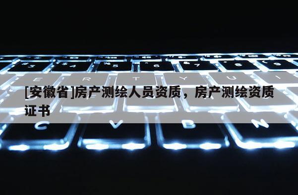 [安徽省]房產測繪人員資質，房產測繪資質證書