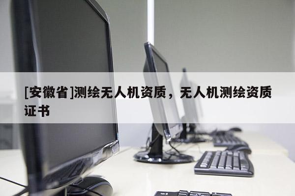 [安徽省]測繪無人機資質，無人機測繪資質證書
