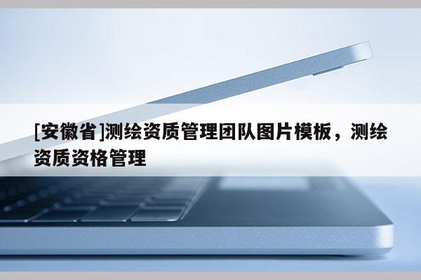 [安徽省]測繪資質管理團隊圖片模板，測繪資質資格管理