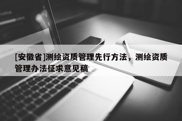 [安徽省]測繪資質管理先行方法，測繪資質管理辦法征求意見稿