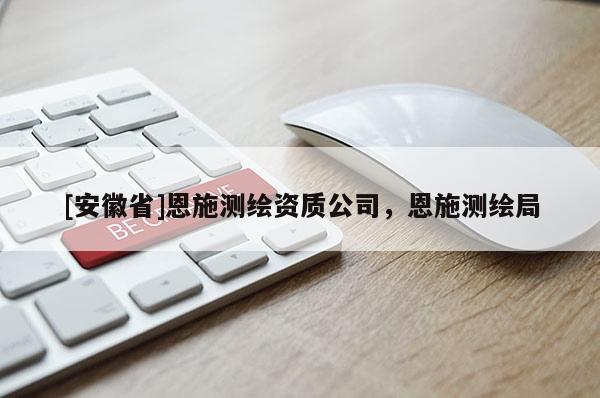 [安徽省]恩施測繪資質公司，恩施測繪局
