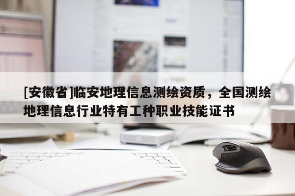 [安徽省]臨安地理信息測繪資質，全國測繪地理信息行業特有工種職業技能證書