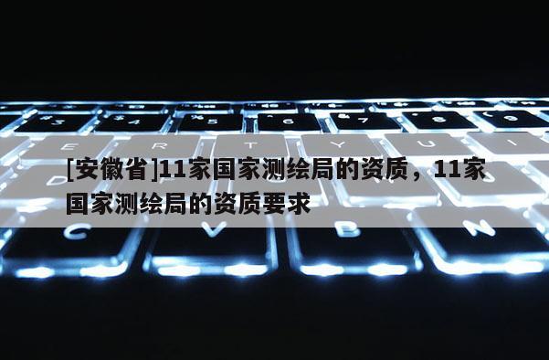 [安徽省]11家國家測繪局的資質，11家國家測繪局的資質要求