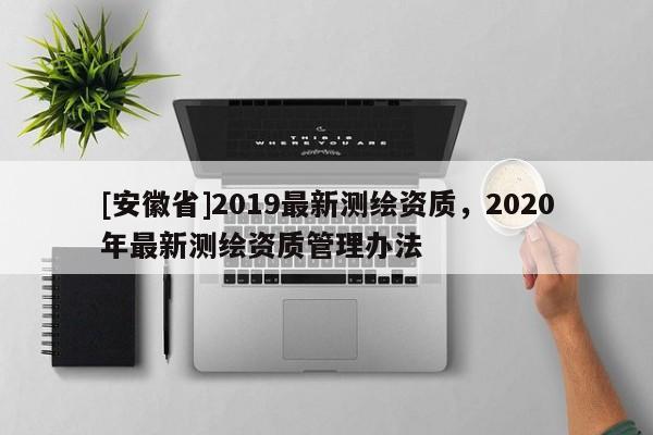 [安徽省]2019最新測繪資質，2020年最新測繪資質管理辦法