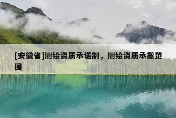 [安徽省]測繪資質(zhì)承諾制，測繪資質(zhì)承攬范圍