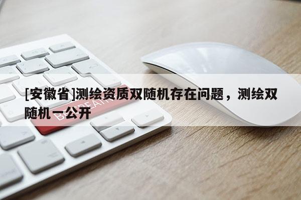 [安徽省]測繪資質雙隨機存在問題，測繪雙隨機一公開
