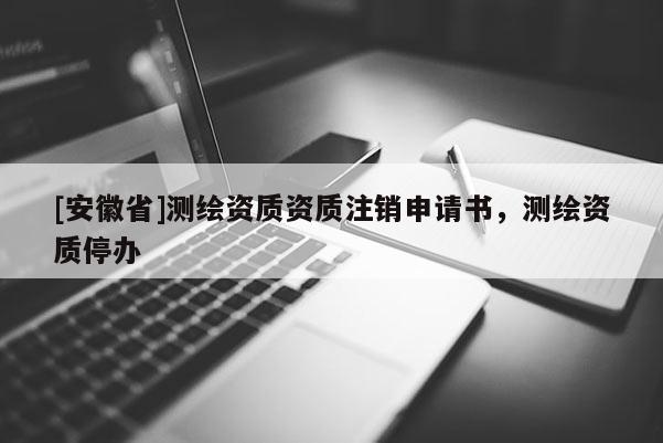 [安徽省]測繪資質資質注銷申請書，測繪資質停辦
