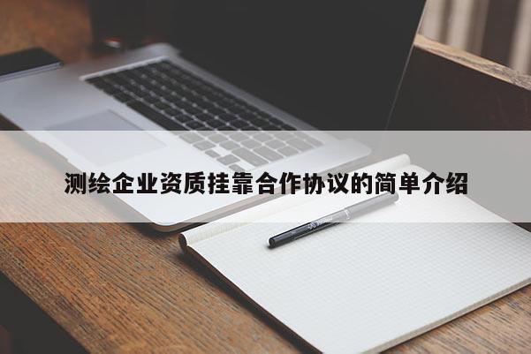 測繪企業資質掛靠合作協議的簡單介紹