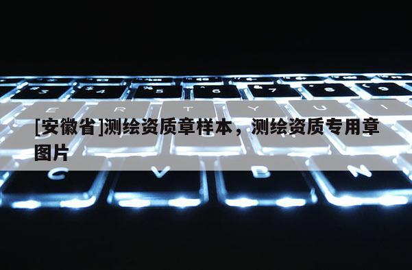 [安徽省]測繪資質章樣本，測繪資質專用章圖片