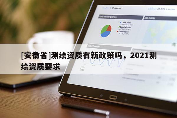 [安徽省]測繪資質有新政策嗎，2021測繪資質要求