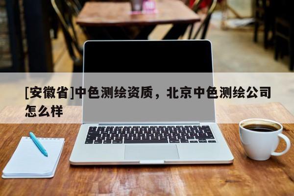 [安徽省]中色測繪資質，北京中色測繪公司怎么樣