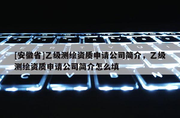 [安徽省]乙級測繪資質申請公司簡介，乙級測繪資質申請公司簡介怎么填